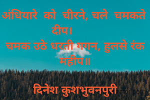 अंधियारे  को  चीरने, चले  चमकते  दीप।        
चमक उठे धरती गगन, हुलसे रंक महीप॥

दिनेश कुशभुवनपुरी

