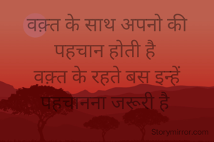 वक़्त के साथ अपनो की पहचान होती है 
वक़्त के रहते बस इन्हें पहचानना जरूरी है 