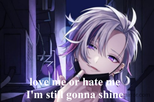 love me or hate me
I'm still gonna shine
