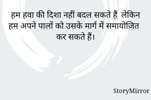 हम हवा की दिशा नहीं बदल सकते हैं, लेकिन हम अपने पालों को उसके मार्ग में समायोजित कर सकते हैं।