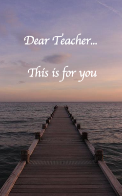 Dear Teacher... This is for you