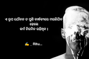 ଏ ରୂପ ଯୌବନ ତ ପୁଣି ବାର୍ଦ୍ଧକ୍ୟରେ ମଉଳିଯିବ
 ହେଲେ
 କର୍ମ ଚିରଦିନ ରହିଥିବ l



✍️ _ Ritu...