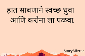 हात साबणाने स्वच्छ धुवा
आणि करोना ला पळवा.

