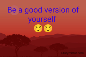 Be a good version of yourself 
☺️☺️