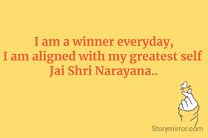 I am a winner everyday,
I am aligned with my greatest self 
Jai Shri Narayana..