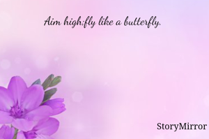 Aim high;fly like a butterfly. 
