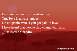 
Eyes are the words of heart in love
True love is always unique
Do not panic even if you get pain in love
I have heard that people stay young with pain.
_: Dr.Ashish Chandra