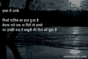 इश्क में उनके

मिर्जा गालिब-सा हाल हुआ है
बेशक गले तक ना मिले वो हमसे
पर उनकी रूह ने बखूबी मेरे दिल को छुहा है
