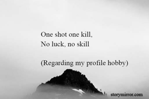 One shot one kill,
No luck, no skill

(Regarding my profile hobby)
