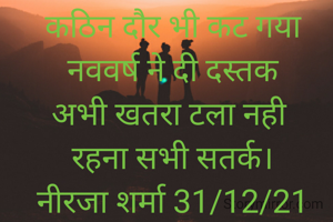 कठिन दौर भी कट गया नववर्ष ने दी दस्तक
अभी खतरा टला नही 
रहना सभी सतर्क।
नीरजा शर्मा 31/12/21