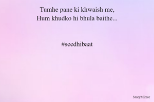 Tumhe pane ki khwaish me,
Hum khudko hi bhula baithe...