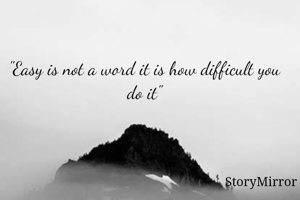 "Easy is not a word it is how difficult you do it"