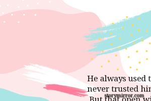 He always used to complain that she never trusted him completely.
 But that open window knew that her trust was beyond infinity.