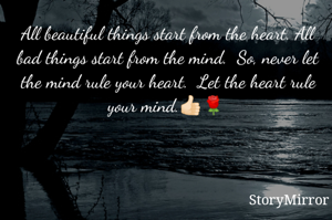 〰〰〰〰〰〰〰〰〰
🌹☕🌷All beautiful things start from the heart. All bad things start from the mind.  So, never let the mind rule your heart.  Let the heart rule your mind.👍🏻

