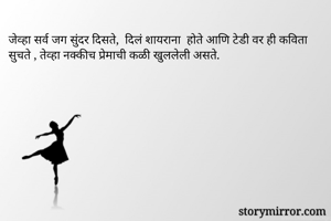 जेव्हा सर्व जग सुंदर दिसते,  दिलं शायराना  होते आणि टेडी वर ही कविता सुचते , तेव्हा नक्कीच प्रेमाची कळी खुललेली असते. 