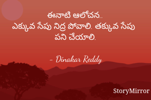 ఈనాటి ఆలోచన..
ఎక్కువ సేపు నిద్ర పోవాలి. తక్కువ సేపు పని చేయాలి.

- Dinakar Reddy