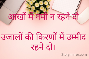 आखों में नमी न रहने दो

उजालों की किरणों में उम्मीद रहने दो।