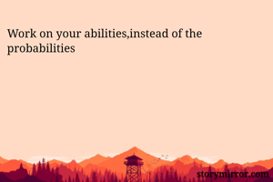 Work on your abilities,instead of the probabilities