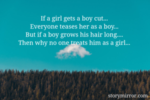 If a girl gets a boy cut... 
Everyone teases her as a boy... 
But if a boy grows his hair long.... 
Then why no one treats him as a girl... 
