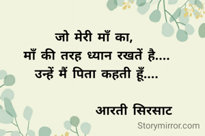 जो मेरी माँ का, 
माँ की तरह ध्यान रखतें है....
उन्हें मैं पिता कहती हूँ....

              आरती सिरसाट