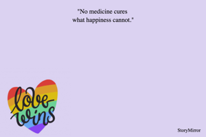 "No medicine cures what happiness cannot."