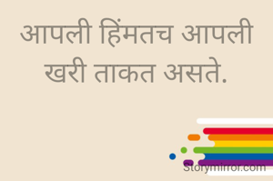 आपली हिंमतच आपली
खरी ताकत असते.