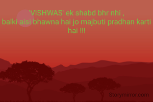 'VISHWAS' ek shabd bhr nhi ,
balki aisi bhawna hai jo majbuti pradhan karti hai !!!