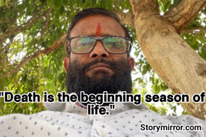 "Death is the beginning season of life."