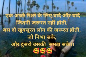 एक अच्छे रिश्ते के लिए वादे और यादें जितनी जरूरत नहीं होती, 
बस दो खूबसूरत लोग की जरूरत होती, 
जो निभा सके, 
और दुसरो उसकी  समझ सके।।
🥰🥰🥰