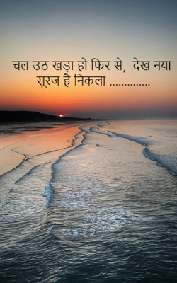 चल उठ खड़ा हो फिर से,  देख नया  सूरज है निकला ..............