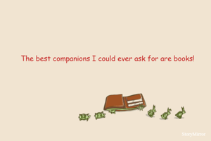 The best companions I could ever ask for are books!