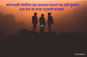 कोणत्याही गोष्टीचा अंत जन्मास घालतो एक नवी सुरुवात.चला करू या नव्या उद्याची रूजवात...  
