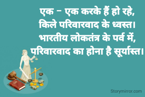 एक - एक करके हैं हो रहे,
किले परिवारवाद के ध्वस्त।
भारतीय लोकतंत्र के पर्व में,
परिवारवाद का होना है सूर्यास्त।