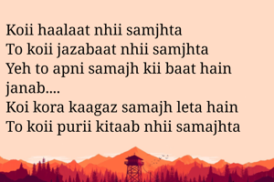 Koii haalaat nhii samjhta 
To koii jazabaat nhii samjhta
Yeh to apni samajh kii baat hain janab....
Koi kora kaagaz samajh leta hain
To koii purii kitaab nhii samajhta