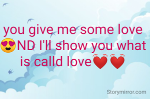 you give me some love 😍ND I'll show you what is calld love💓💓