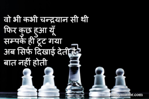 वो भी कभी चन्द्रयान सी थी
फिर कुछ हुआ यूँ
सम्पर्क ही टूट गया
अब सिर्फ दिखाई देती है
बात नहीं होती
