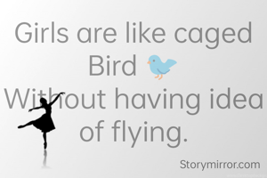 Girls are like caged Bird 🐦
Without having idea of flying.