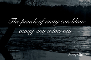 The punch of unity can blow away any adversity.