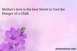 Mother's love is the best Sweet to Cool the Hunger of a Child