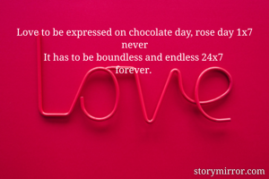Love to be expressed on chocolate day, rose day 1x7 never
It has to be boundless and endless 24x7 
forever. 
