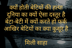 क्यों होती बेटियों की हत्या
दुनिया का क्यों ऐसा दस्तूर है
बेटा-बेटी में क्यों करते हो फर्क
आखिर बेटियों का क्या कुसूर है

मिली साहा
