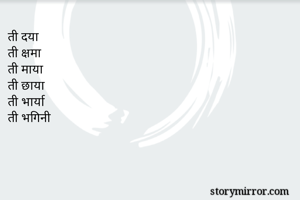 ती दया
ती क्षमा
ती माया
ती छाया
ती भार्या
ती भगिनी
