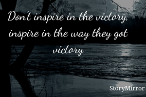 Don't inspire in the victory, inspire in the way they got victory
