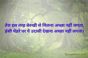 तेरा इस तरह बेरुखी से मिलना अच्छा नहीं लगता,
हंसी चेहरे पर ये उदासी देखना अच्छा नहीं लगता।