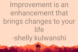 Improvement is an enhancement that brings changes to your life
-shelly kulwanshi