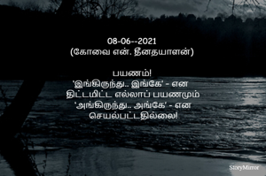 08-06--2021
(கோவை என். தீனதயாளன்)
பயணம்!
‘இங்கிருந்து.. இங்கே’ – என 
 திட்டமிட்ட எல்லாப் பயணமும்
 ‘அங்கிருந்து.. அங்கே’ - என
 செயல்பட்டதில்லை!
