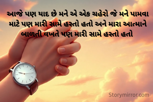 આજે પણ યાદ છે મને એ એક ચહેરો જે મને પામવા માટે પણ મારી સામે હસ્તો હતો અને મારા આત્માને બાળતી વખતે પણ મારી સામે હસ્તો હતો 