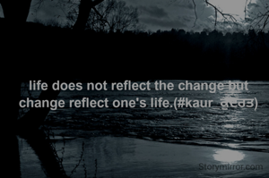 life does not reflect the change but change reflect one's life.(#kaur_ਕੁਦਰਤ)
