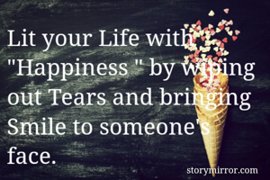 Lit your Life with "Happiness " by wiping out Tears and bringing Smile to someone's face. 