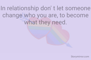 In relationship don' t let someone change who you are, to become what they need.